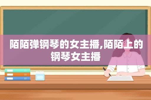 陌陌弹钢琴的女主播,陌陌上的钢琴女主播