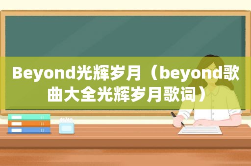 Beyond光辉岁月（beyond歌曲大全光辉岁月歌词）