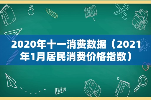 2020年十一消费数据（2021年1月居民消费价格指数）