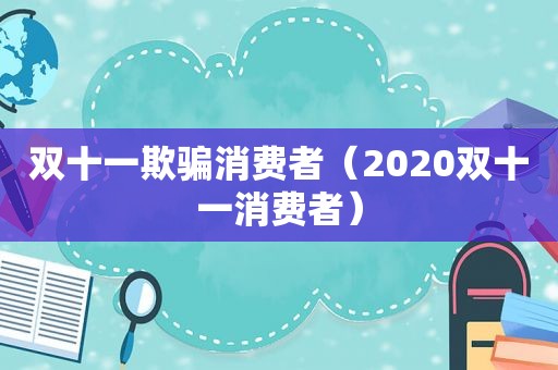 双十一欺骗消费者（2020双十一消费者）