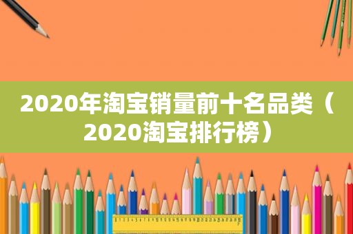 2020年淘宝销量前十名品类（2020淘宝排行榜）