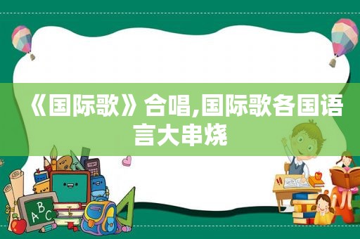 《国际歌》合唱,国际歌各国语言大串烧