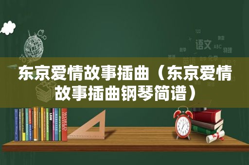 东京爱情故事插曲（东京爱情故事插曲钢琴简谱）