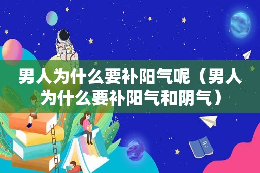 男人为什么要补阳气呢（男人为什么要补阳气和阴气）