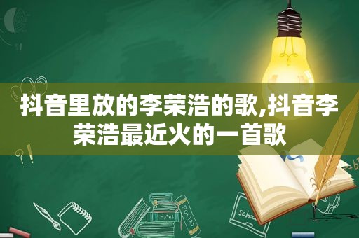 抖音里放的李荣浩的歌,抖音李荣浩最近火的一首歌