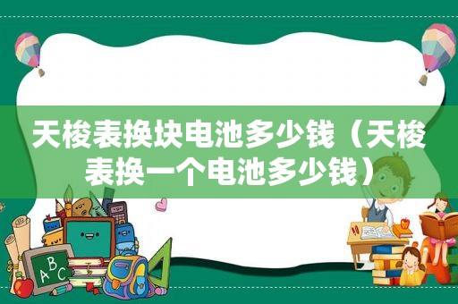 天梭表换块电池多少钱（天梭表换一个电池多少钱）