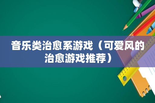 音乐类治愈系游戏（可爱风的治愈游戏推荐）