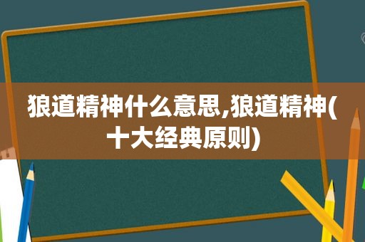 狼道精神什么意思,狼道精神(十大经典原则)