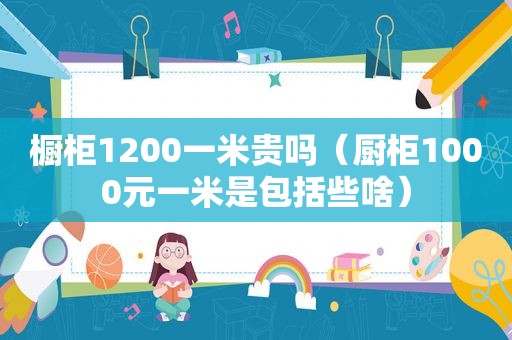 橱柜1200一米贵吗（厨柜1000元一米是包括些啥）