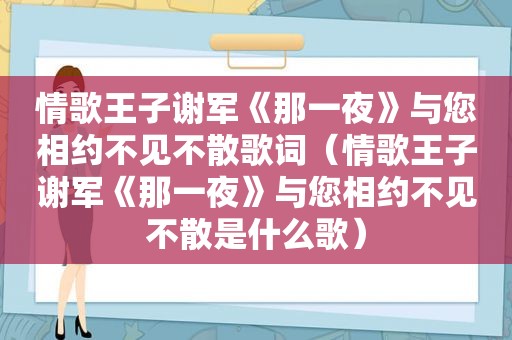 情歌王子谢军《那一夜》与您相约不见不散歌词（情歌王子谢军《那一夜》与您相约不见不散是什么歌）