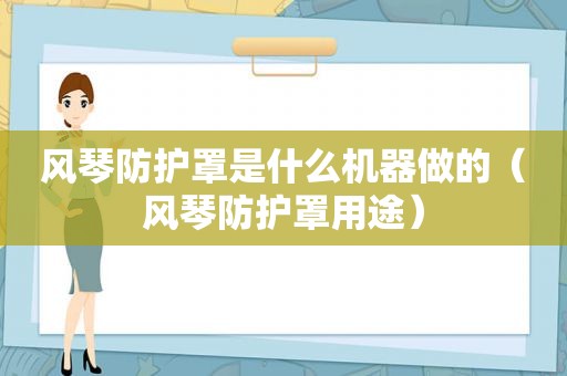 风琴防护罩是什么机器做的（风琴防护罩用途）