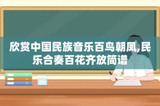 欣赏中国民族音乐百鸟朝凤,民乐合奏百花齐放简谱