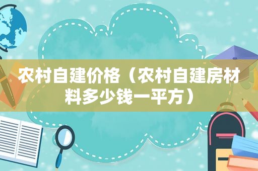 农村自建价格（农村自建房材料多少钱一平方）