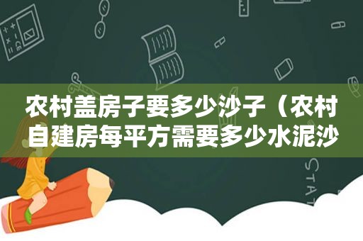 农村盖房子要多少沙子（农村自建房每平方需要多少水泥沙子）