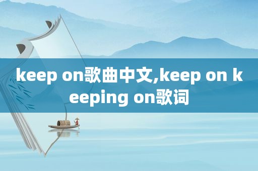 keep on歌曲中文,keep on keeping on歌词