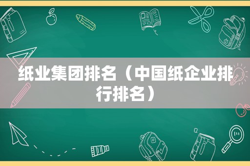 纸业集团排名（中国纸企业排行排名）