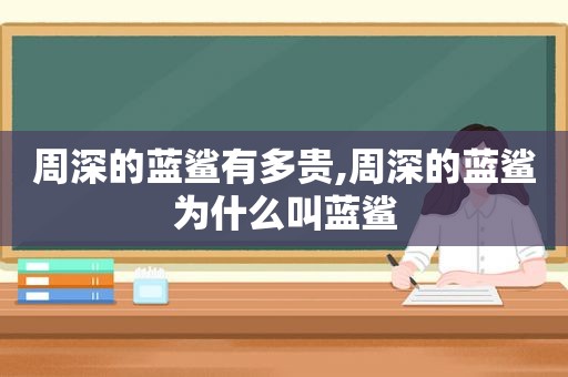 周深的蓝鲨有多贵,周深的蓝鲨为什么叫蓝鲨