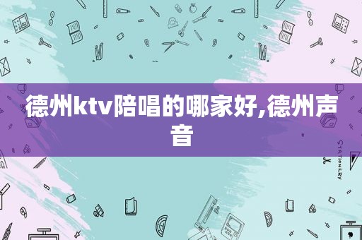 德州ktv陪唱的哪家好,德州声音