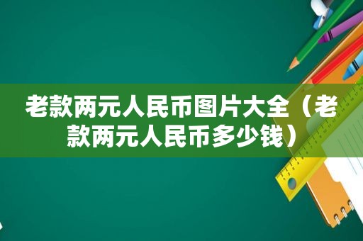 老款两元人民币图片大全（老款两元人民币多少钱）