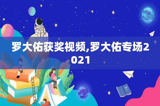 罗大佑获奖视频,罗大佑专场2021