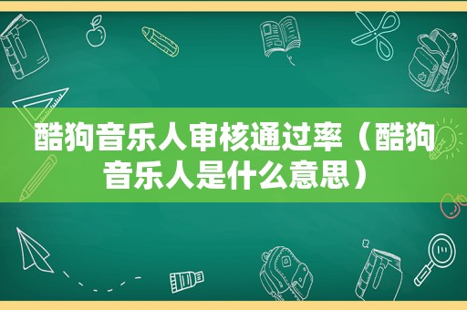 酷狗音乐人审核通过率（酷狗音乐人是什么意思）