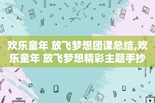 欢乐童年 放飞梦想团课总结,欢乐童年 放飞梦想精彩主题手抄报