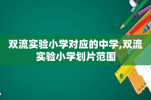 双流实验小学对应的中学,双流实验小学划片范围