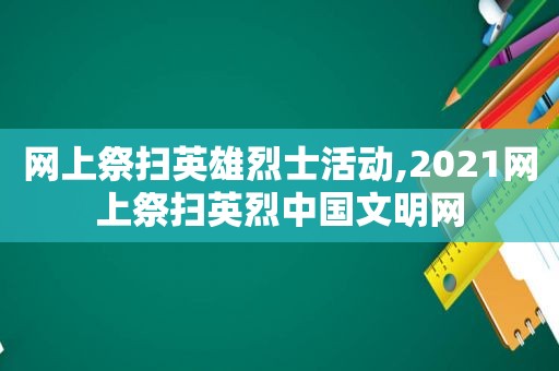 网上祭扫英雄烈士活动,2021网上祭扫英烈中国文明网