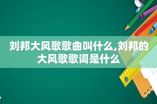 刘邦大风歌歌曲叫什么,刘邦的大风歌歌词是什么