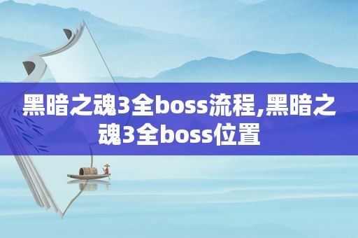 黑暗之魂3全boss流程,黑暗之魂3全boss位置