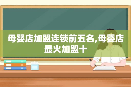 母婴店加盟连锁前五名,母婴店最火加盟十