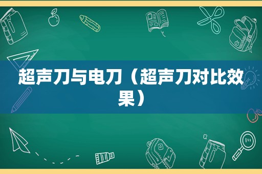 超声刀与电刀（超声刀对比效果）