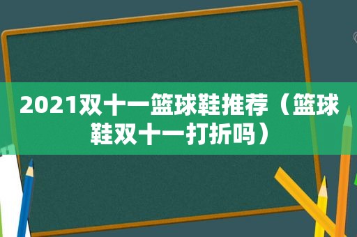 2021双十一篮球鞋推荐（篮球鞋双十一打折吗）