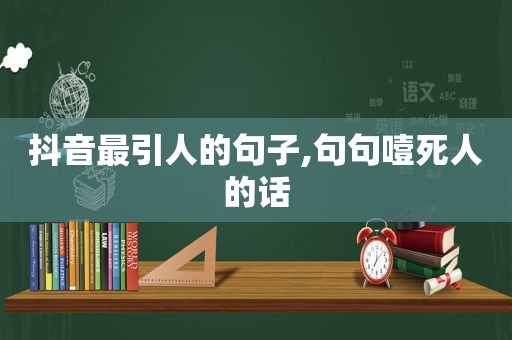 抖音最引人的句子,句句噎死人的话