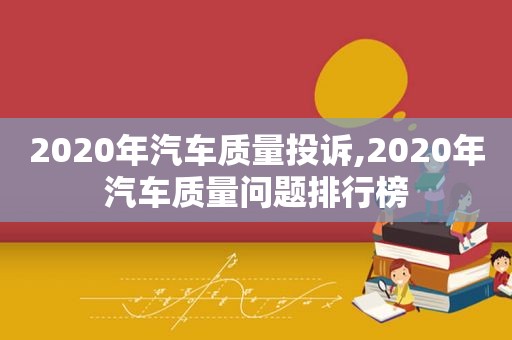 2020年汽车质量投诉,2020年汽车质量问题排行榜