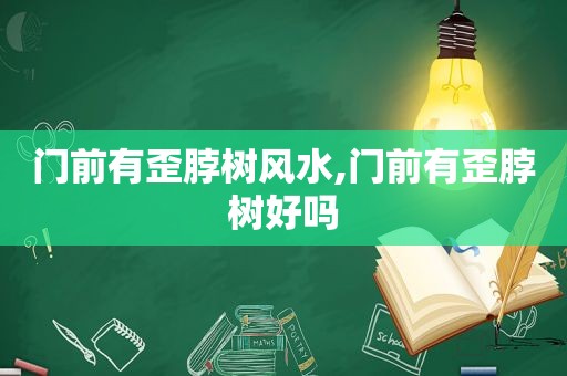 门前有歪脖树风水,门前有歪脖树好吗