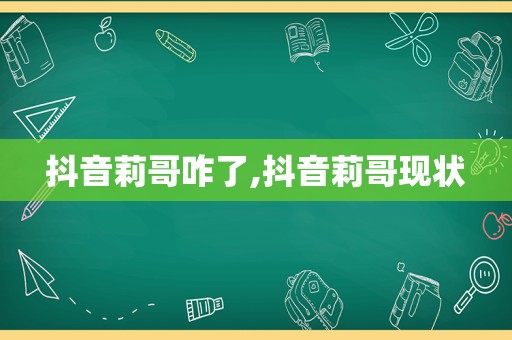 抖音莉哥咋了,抖音莉哥现状