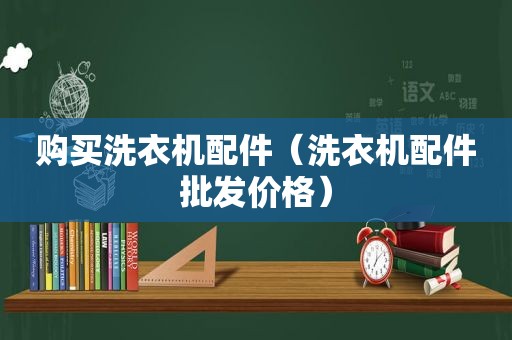 购买洗衣机配件（洗衣机配件批发价格）