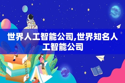 世界人工智能公司,世界知名人工智能公司