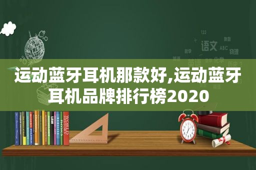 运动蓝牙耳机那款好,运动蓝牙耳机品牌排行榜2020