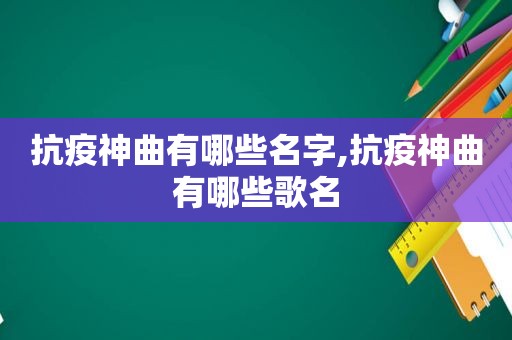 抗疫神曲有哪些名字,抗疫神曲有哪些歌名