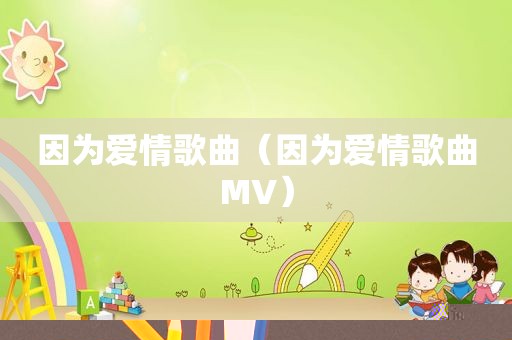 因为爱情歌曲（因为爱情歌曲MV）