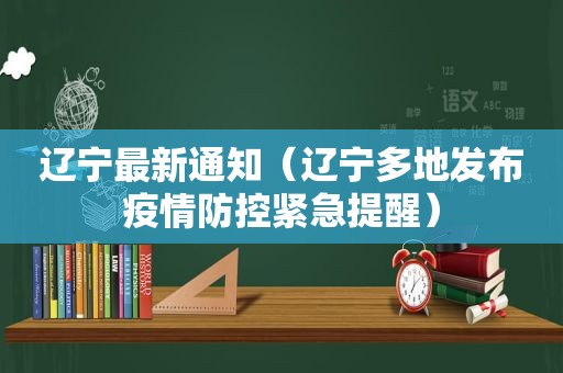 辽宁最新通知（辽宁多地发布疫情防控紧急提醒）