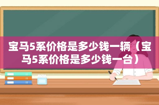 宝马5系价格是多少钱一辆（宝马5系价格是多少钱一台）