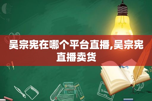 吴宗宪在哪个平台直播,吴宗宪直播卖货