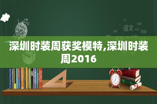 深圳时装周获奖模特,深圳时装周2016