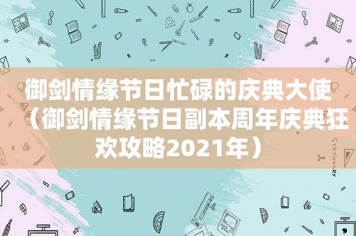 御剑情缘节日忙碌的庆典大使（御剑情缘节日副本周年庆典狂欢攻略2021年）