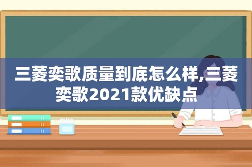 三菱奕歌质量到底怎么样,三菱奕歌2021款优缺点