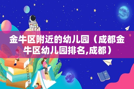 金牛区附近的幼儿园（成都金牛区幼儿园排名,成都）