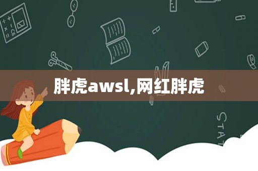 胖虎awsl,网红胖虎